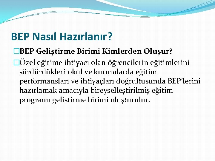 BEP Nasıl Hazırlanır? �BEP Geliştirme Birimi Kimlerden Oluşur? �Özel eğitime ihtiyacı olan öğrencilerin eğitimlerini