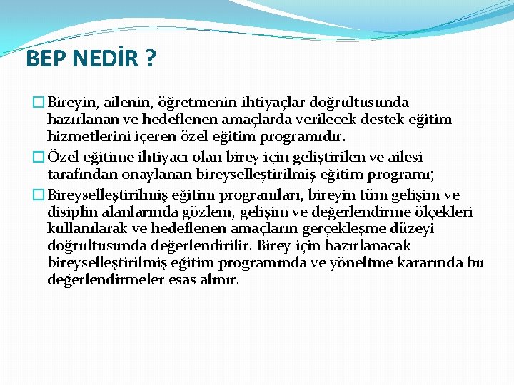 BEP NEDİR ? �Bireyin, ailenin, öğretmenin ihtiyaçlar doğrultusunda hazırlanan ve hedeflenen amaçlarda verilecek destek