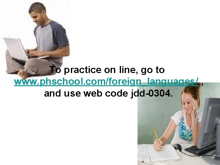 To practice on line, go to www. phschool. com/foreign_languages/ , and use web code