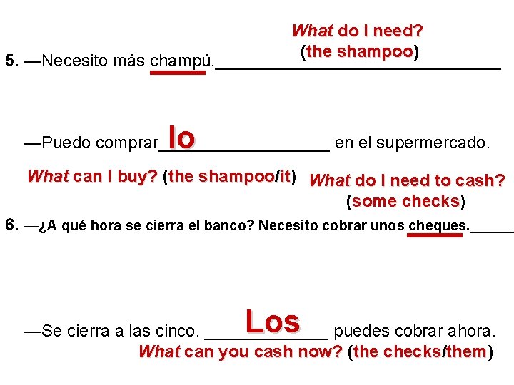 What do I need? (the shampoo) shampoo 5. —Necesito más champú. _______________ lo —Puedo