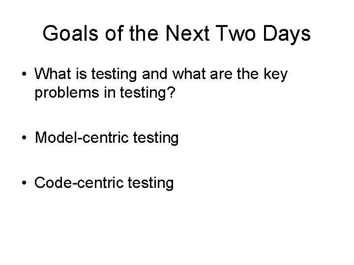 Goals of the Next Two Days • What is testing and what are the