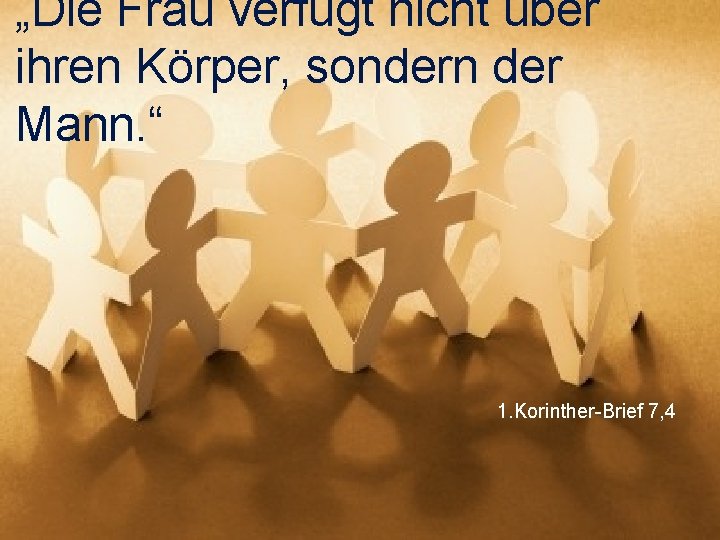 „Die Frau verfügt nicht über ihren Körper, sondern der Mann. “ 1. Korinther-Brief 7,