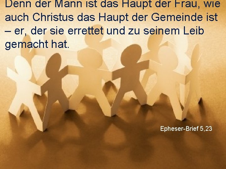 Denn der Mann ist das Haupt der Frau, wie auch Christus das Haupt der