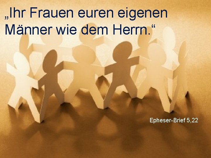 „Ihr Frauen euren eigenen Männer wie dem Herrn. “ Epheser-Brief 5, 22 