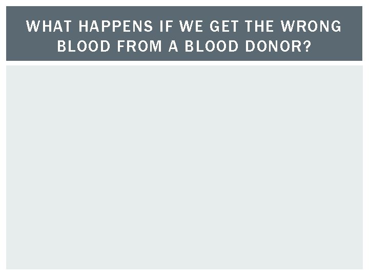 WHAT HAPPENS IF WE GET THE WRONG BLOOD FROM A BLOOD DONOR? 