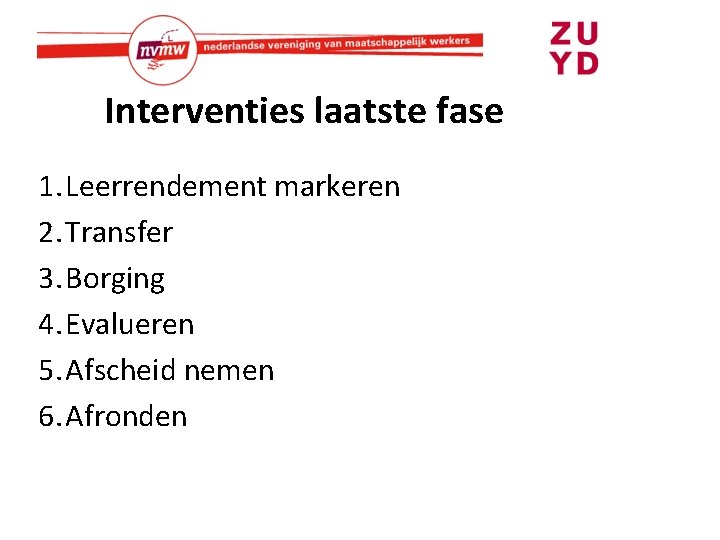 Interventies laatste fase 1. Leerrendement markeren 2. Transfer 3. Borging 4. Evalueren 5. Afscheid