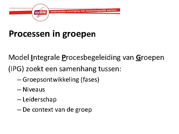 Processen in groepen Model Integrale Procesbegeleiding van Groepen (IPG) zoekt een samenhang tussen: –