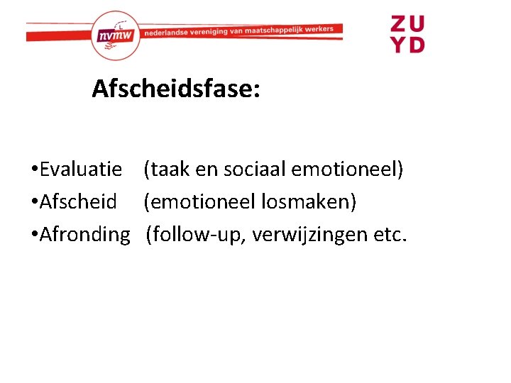 Afscheidsfase: • Evaluatie (taak en sociaal emotioneel) • Afscheid (emotioneel losmaken) • Afronding (follow-up,