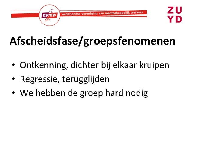 Afscheidsfase/groepsfenomenen • Ontkenning, dichter bij elkaar kruipen • Regressie, terugglijden • We hebben de