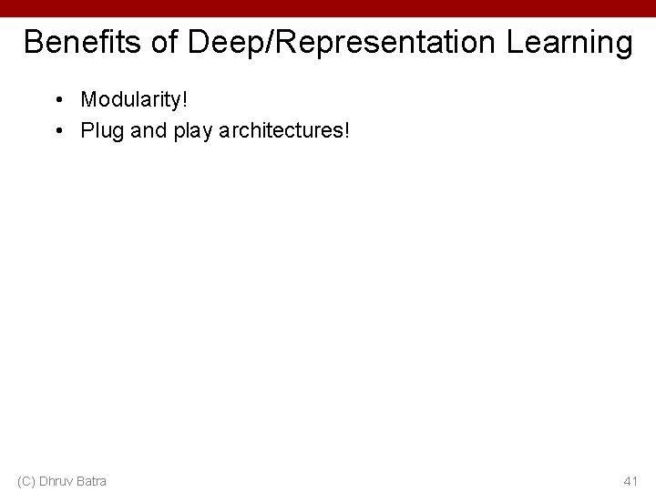 Benefits of Deep/Representation Learning • Modularity! • Plug and play architectures! (C) Dhruv Batra