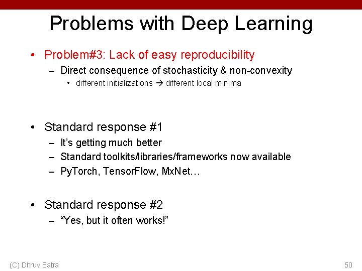Problems with Deep Learning • Problem#3: Lack of easy reproducibility – Direct consequence of