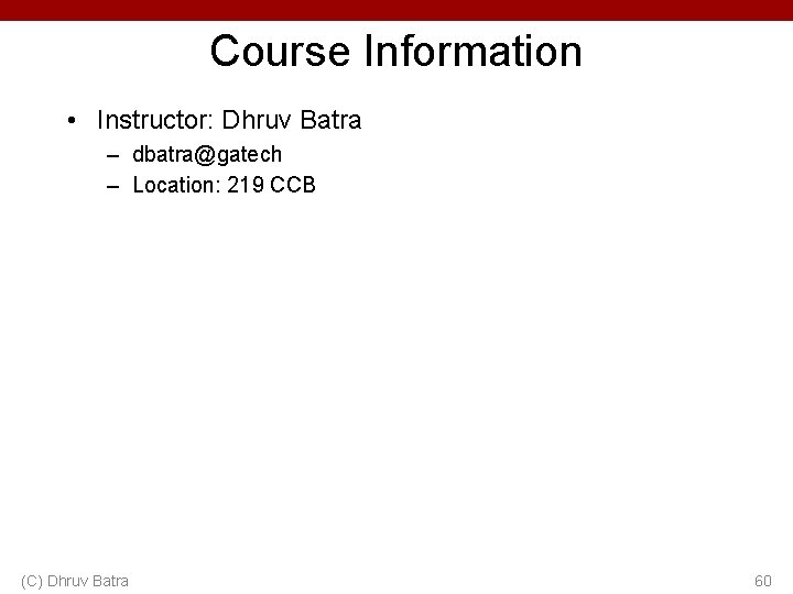 Course Information • Instructor: Dhruv Batra – dbatra@gatech – Location: 219 CCB (C) Dhruv