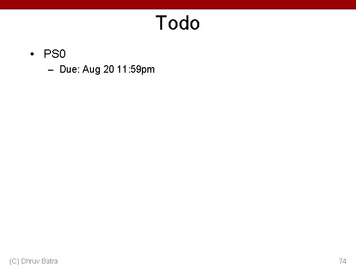 Todo • PS 0 – Due: Aug 20 11: 59 pm (C) Dhruv Batra