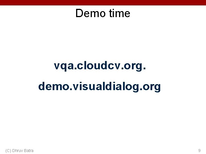 Demo time vqa. cloudcv. org. demo. visualdialog. org (C) Dhruv Batra 9 