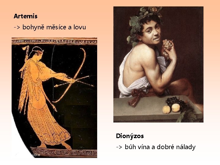 Artemis -> bohyně měsíce a lovu Dionýzos -> bůh vína a dobré nálady 