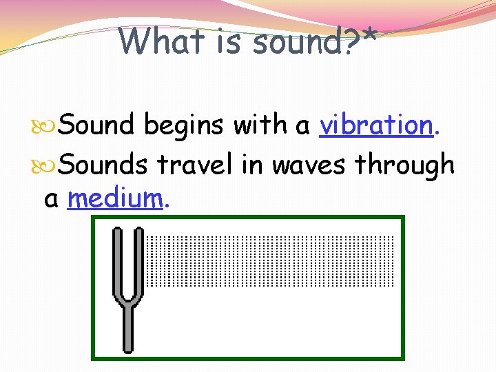 What is sound? * Sound begins with a vibration. Sounds travel in waves through