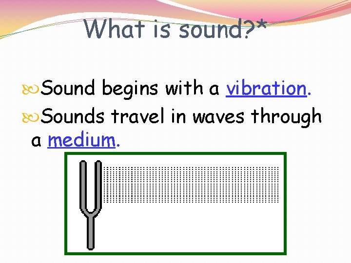 What is sound? * Sound begins with a vibration. Sounds travel in waves through