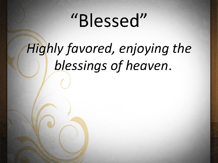 “Blessed” Highly favored, enjoying the blessings of heaven. 