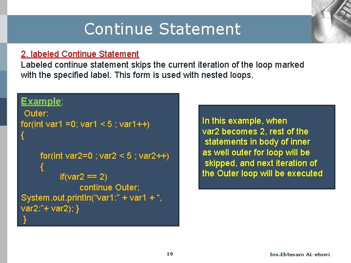 Continue Statement 2. labeled Continue Statement Labeled continue statement skips the current iteration of