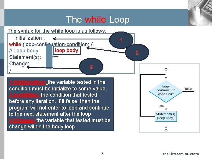 The while Loop The syntax for the while loop is as follows: initialization ;