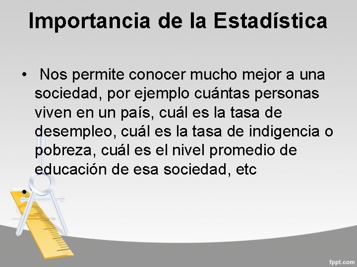 Importancia de la Estadística • Nos permite conocer mucho mejor a una sociedad, por