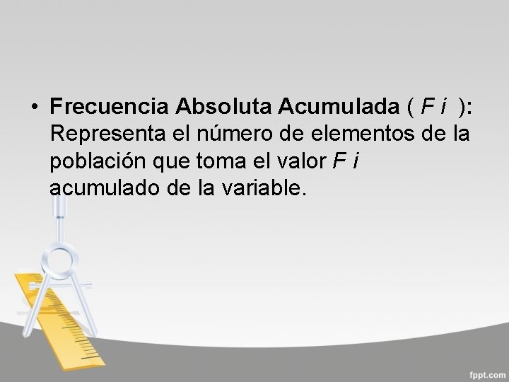  • Frecuencia Absoluta Acumulada ( F i ): Representa el número de elementos