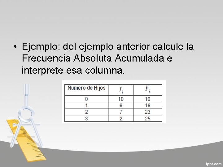  • Ejemplo: del ejemplo anterior calcule la Frecuencia Absoluta Acumulada e interprete esa