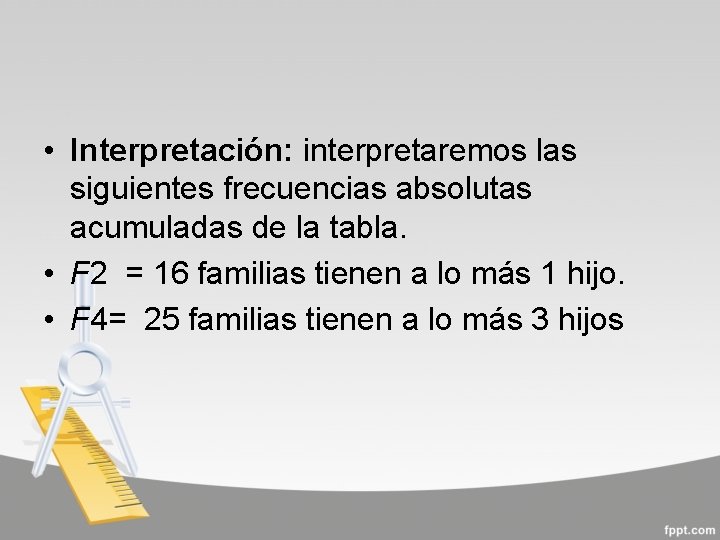  • Interpretación: interpretaremos las siguientes frecuencias absolutas acumuladas de la tabla. • F