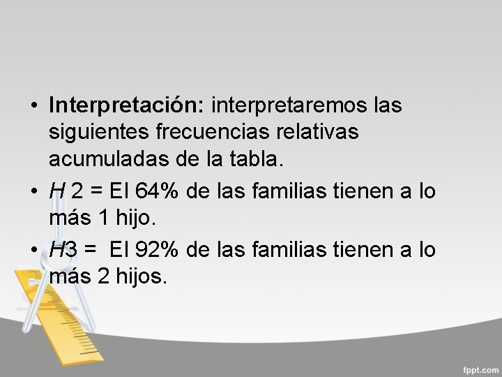  • Interpretación: interpretaremos las siguientes frecuencias relativas acumuladas de la tabla. • H