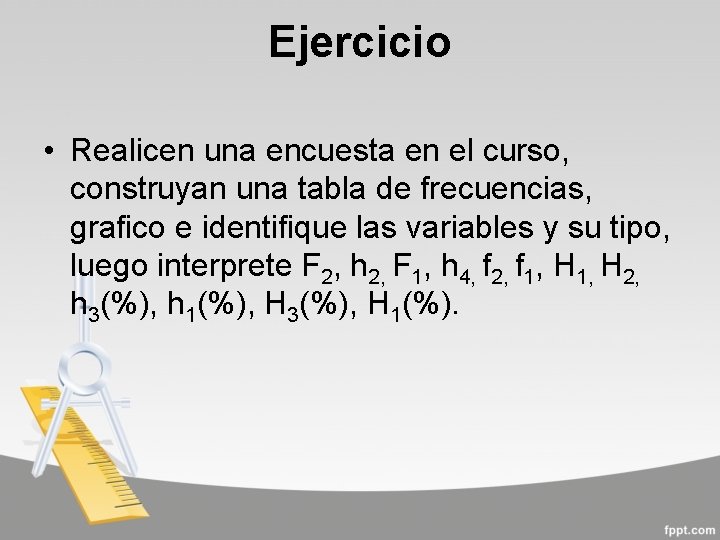 Ejercicio • Realicen una encuesta en el curso, construyan una tabla de frecuencias, grafico