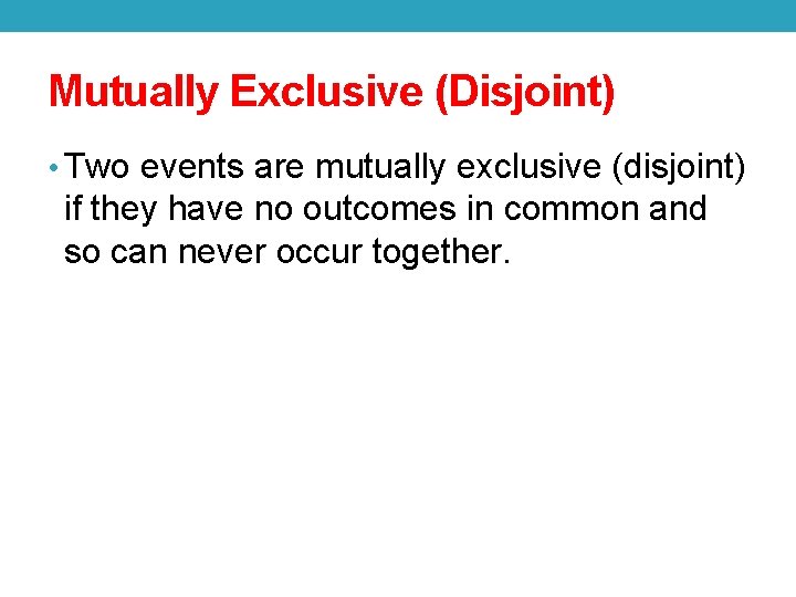 Mutually Exclusive (Disjoint) • Two events are mutually exclusive (disjoint) if they have no