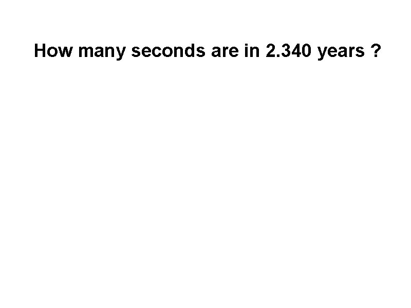 How many seconds are in 2. 340 years ? 