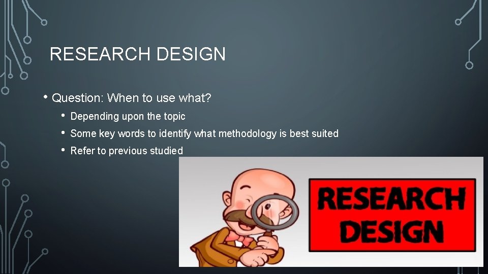 RESEARCH DESIGN • Question: When to use what? • • • Depending upon the