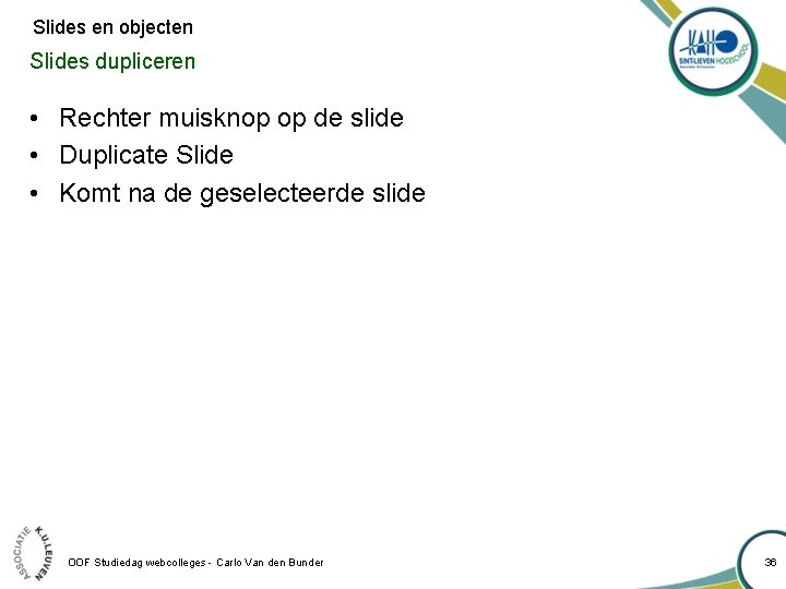 Slides en objecten Slides dupliceren • Rechter muisknop op de slide • Duplicate Slide