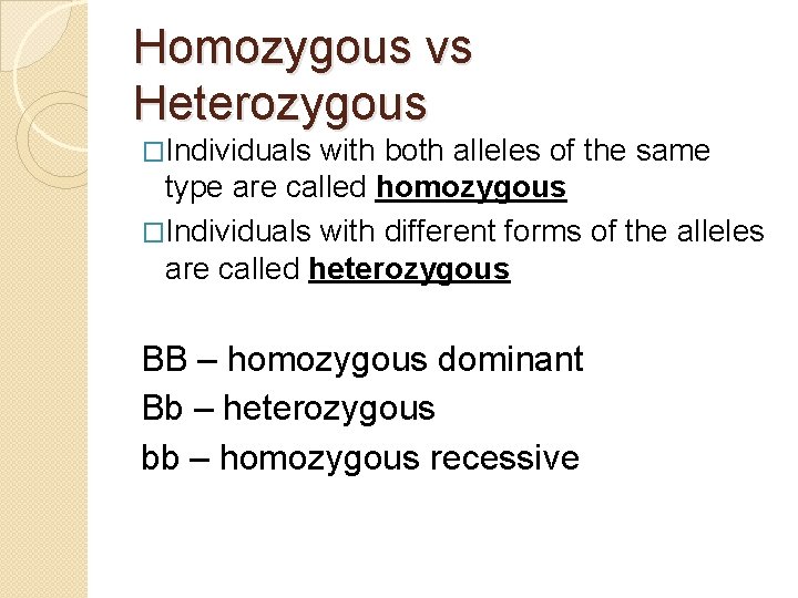 Homozygous vs Heterozygous �Individuals with both alleles of the same type are called homozygous