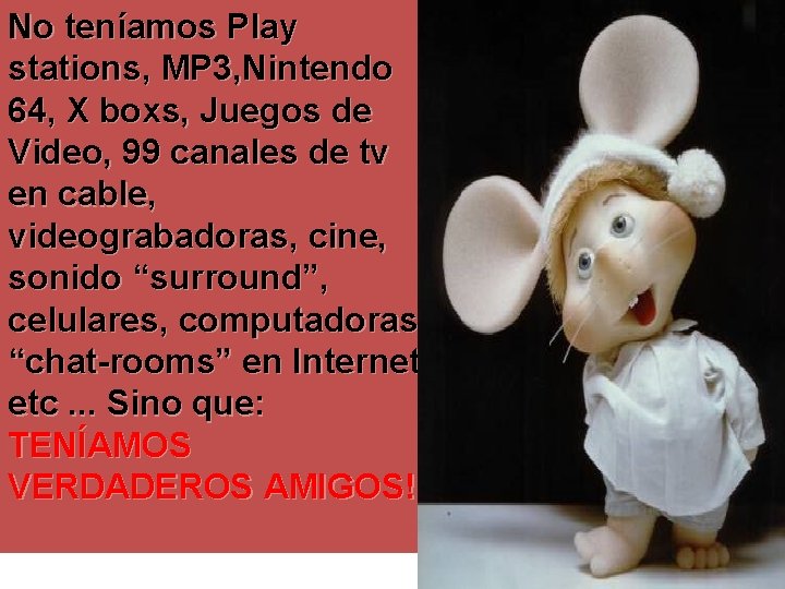 No teníamos Play stations, MP 3, Nintendo 64, X boxs, Juegos de Video, 99