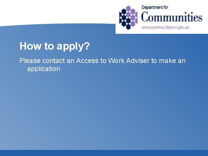 How to apply? Please contact an Access to Work Adviser to make an application