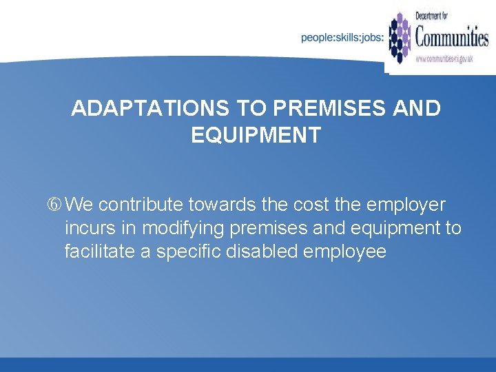 ADAPTATIONS TO PREMISES AND EQUIPMENT We contribute towards the cost the employer incurs in