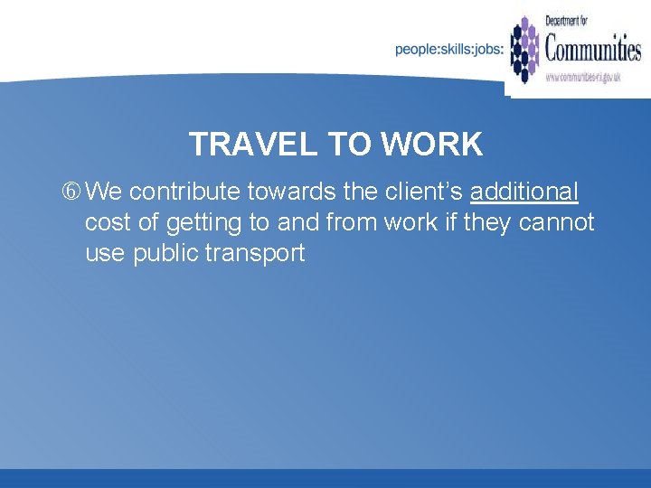 TRAVEL TO WORK We contribute towards the client’s additional cost of getting to and