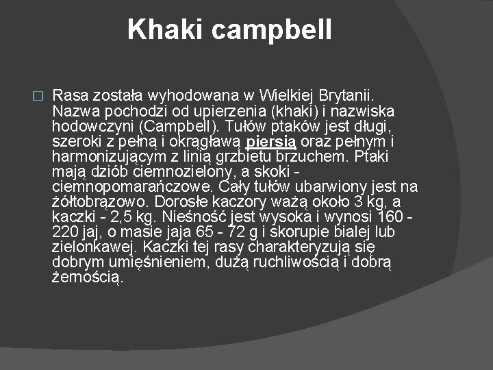 Khaki campbell � Rasa została wyhodowana w Wielkiej Brytanii. Nazwa pochodzi od upierzenia (khaki)