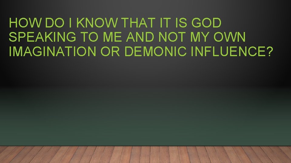 HOW DO I KNOW THAT IT IS GOD SPEAKING TO ME AND NOT MY