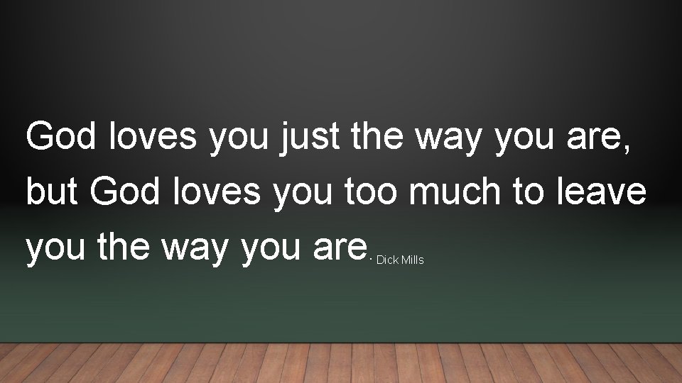 God loves you just the way you are, but God loves you too much