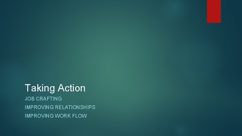 Taking Action JOB CRAFTING IMPROVING RELATIONSHIPS IMPROVING WORK FLOW 