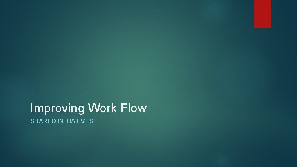 Improving Work Flow SHARED INITIATIVES 