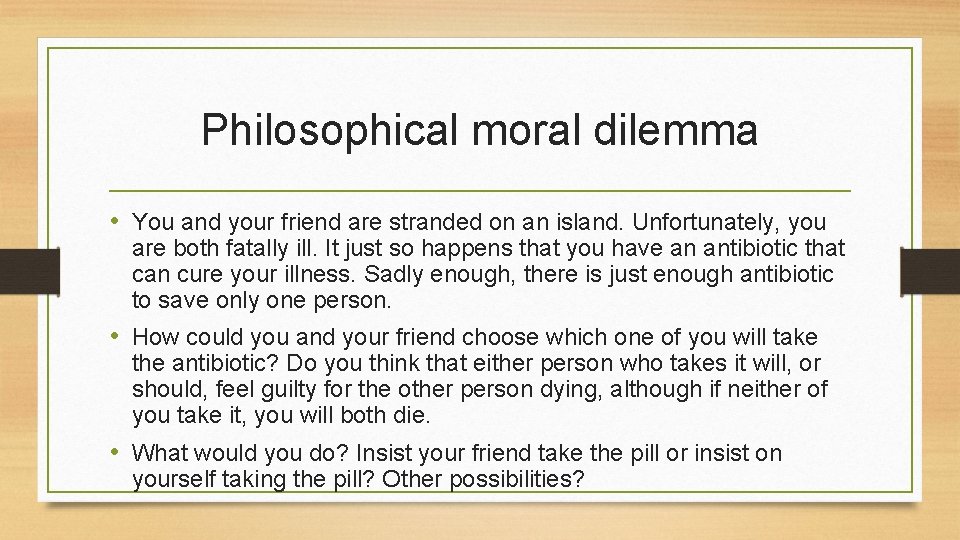 Philosophical moral dilemma • You and your friend are stranded on an island. Unfortunately,