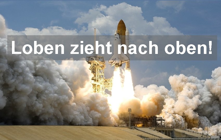 Loben zieht nach oben! 