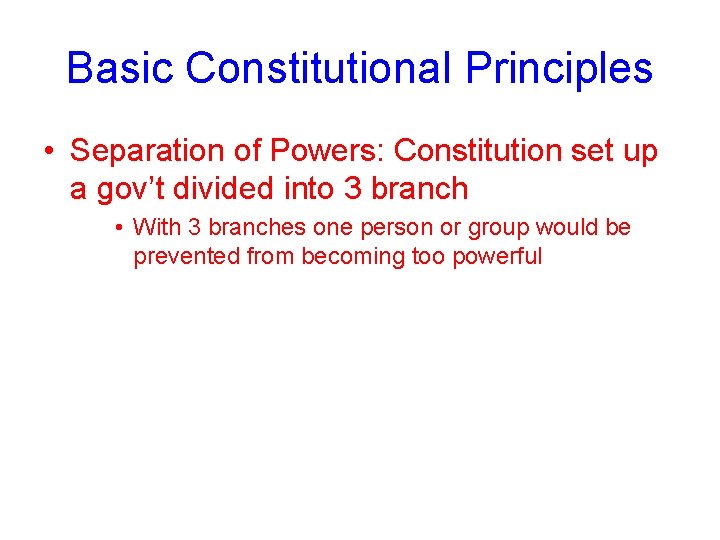 Basic Constitutional Principles • Separation of Powers: Constitution set up a gov’t divided into
