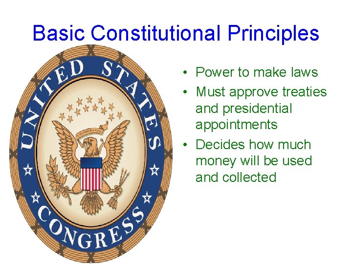 Basic Constitutional Principles • Power to make laws • Must approve treaties and presidential