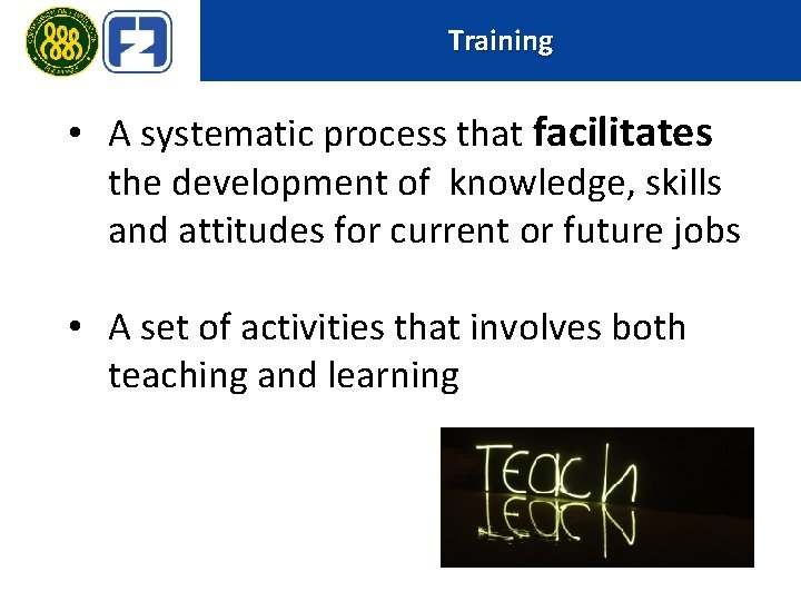 Training • A systematic process that facilitates the development of knowledge, skills and attitudes