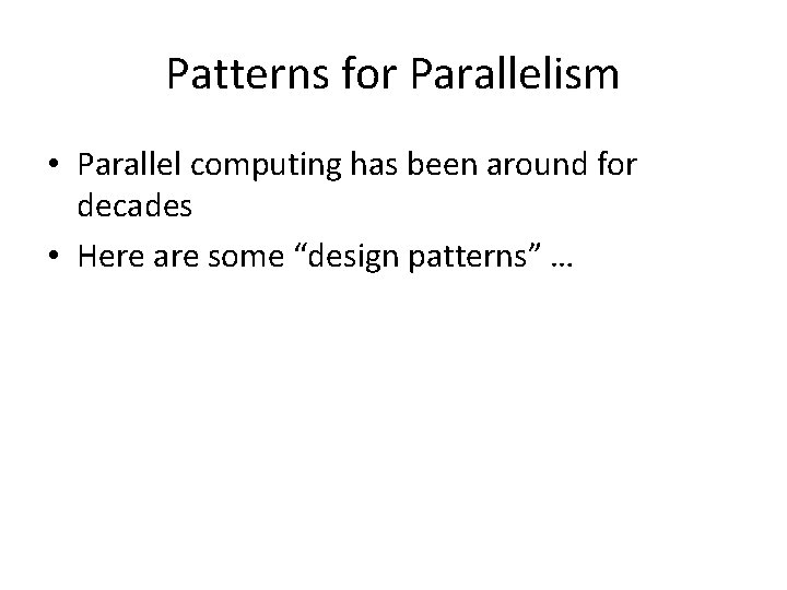Patterns for Parallelism • Parallel computing has been around for decades • Here are Patterns for Parallelism • Parallel computing has been around for decades • Here are
